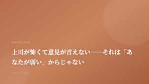 上司が怖くて意見が言えない——それは「あなたが弱い」からじゃない｜記事サムネイル