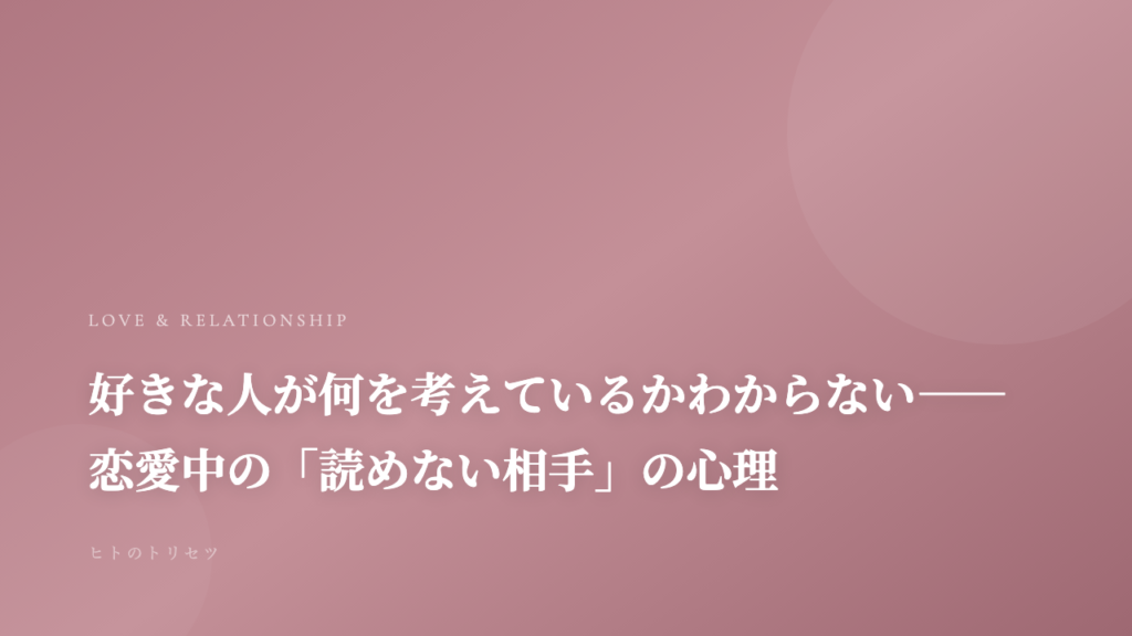 好きな人が何を考えているかわからない——恋愛中の「読めない相手」の心理｜記事サムネイル