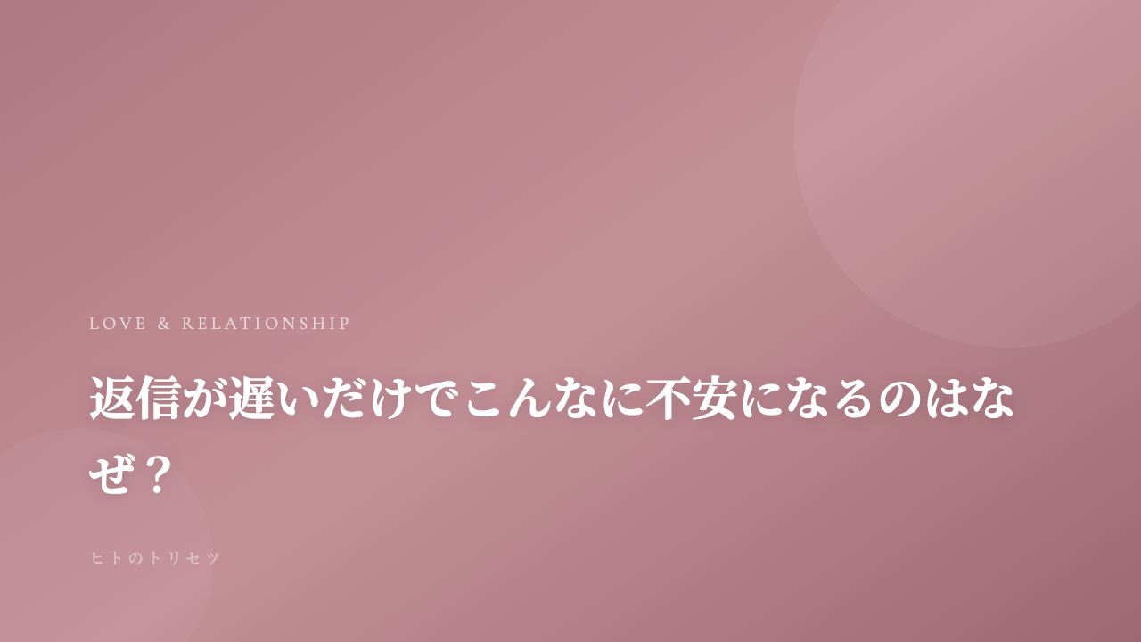 返信が遅いだけでこんなに不安になるのはなぜ？｜記事サムネイル