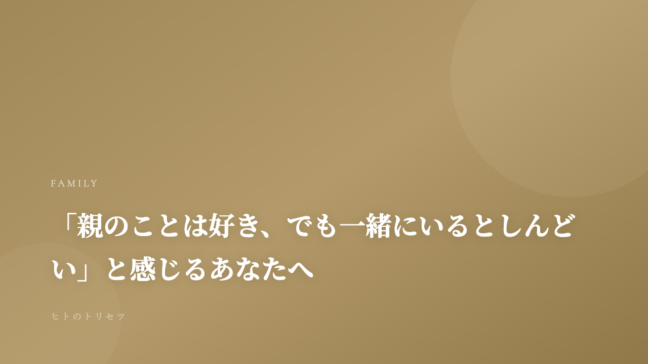「親のことは好き、でも一緒にいるとしんどい」と感じるあなたへ｜記事サムネイル