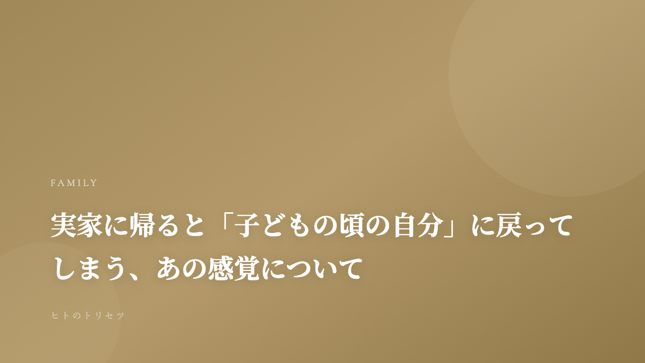 実家に帰ると「子どもの頃の自分」に戻ってしまう、あの感覚について｜記事サムネイル