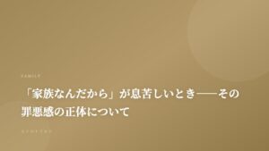 「家族なんだから」が息苦しいとき——その罪悪感の正体について｜記事サムネイル