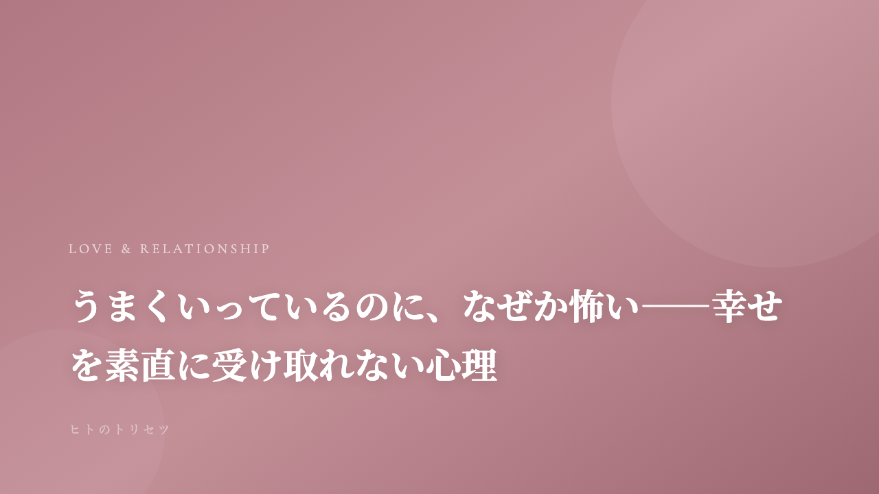 うまくいっているのに、なぜか怖い——幸せを素直に受け取れない心理｜記事サムネイル