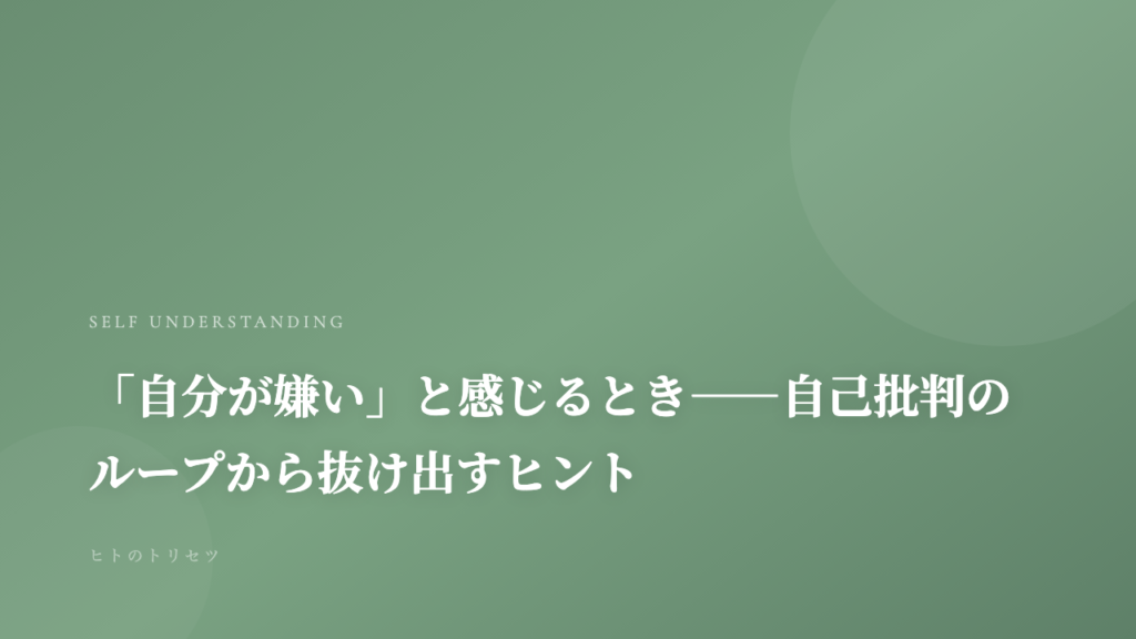 「自分が嫌い」と感じるとき——自己批判のループから抜け出すヒント｜記事サムネイル